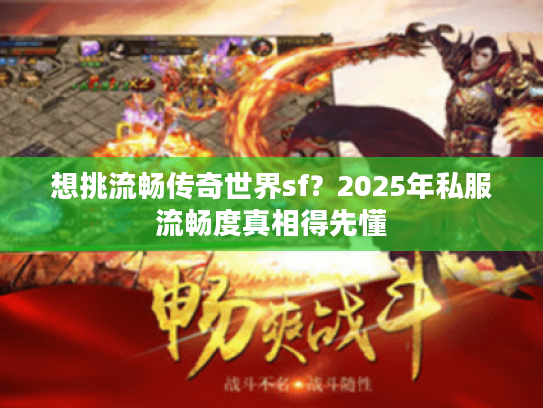 想挑流畅传奇世界sf？2025年私服流畅度真相得先懂