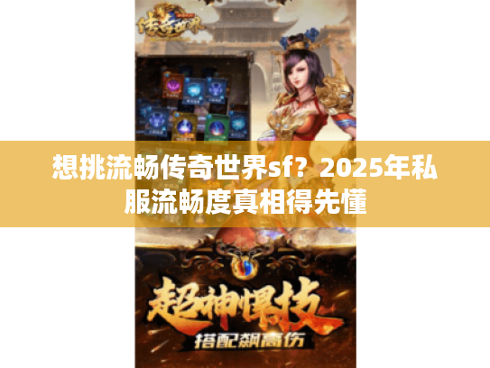 想挑流畅传奇世界sf？2025年私服流畅度真相得先懂