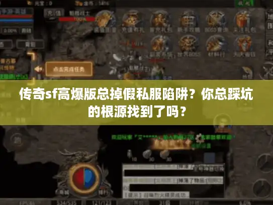 传奇sf高爆版总掉假私服陷阱?你总踩坑的根源找到了吗? 传奇sf高爆版总掉假私服陷阱?你总踩坑的根源找到了吗?