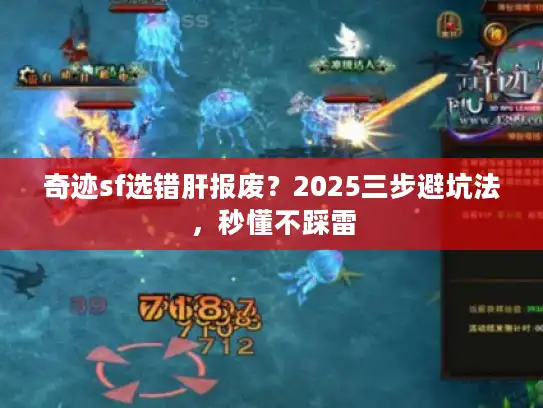 奇迹sf选错肝报废?2025三步避坑法,秒懂不踩雷 奇迹sf选错肝报废?2025三步避坑法,秒懂不踩雷