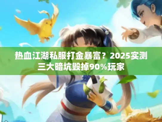 热血江湖私服打金暴富?2025实测三大暗坑毁掉90%玩家 热血江湖私服打金暴富?2025实测三大暗坑毁掉90%玩家