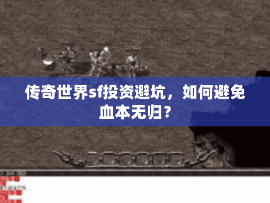 传奇世界sf投资避坑,如何避免血本无归? 传奇世界sf投资避坑,如何避免血本无归?