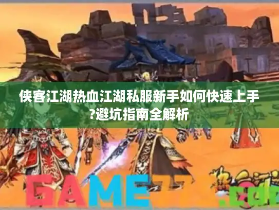 侠客江湖热血江湖私服新手如何快速上手?避坑指南全解析