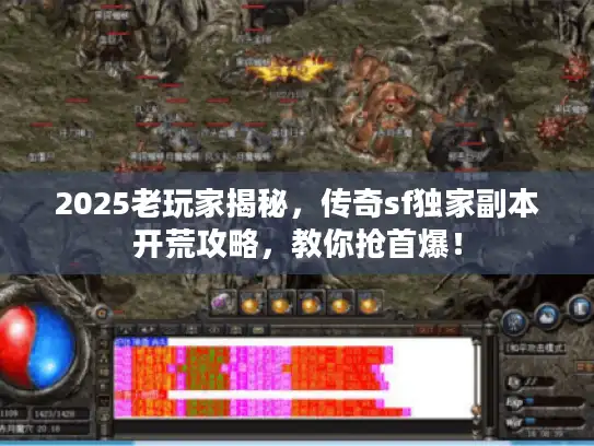 2025老玩家揭秘，传奇sf独家副本开荒攻略，教你抢首爆！