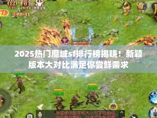 2025热门魔域sf排行榜揭晓!新颖版本大对比满足你尝鲜需求 2025热门魔域sf排行榜揭晓!新颖版本大对比满足你尝鲜需求
