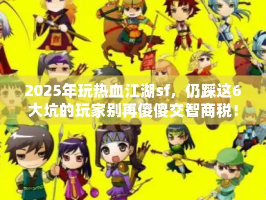 2025年玩热血江湖sf，仍踩这6大坑的玩家别再傻傻交智商税！