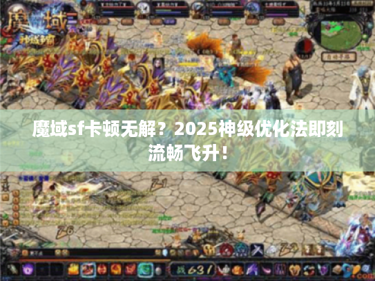 魔域sf卡顿无解?2025神级优化法即刻流畅飞升! 魔域sf卡顿无解?2025神级优化法即刻流畅飞升!
