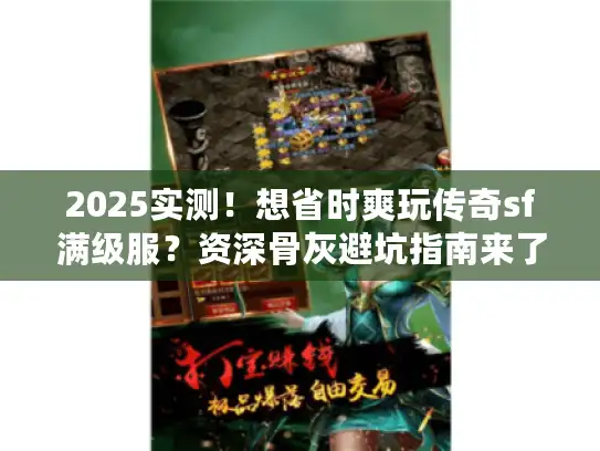2025实测！想省时爽玩传奇sf满级服？资深骨灰避坑指南来了