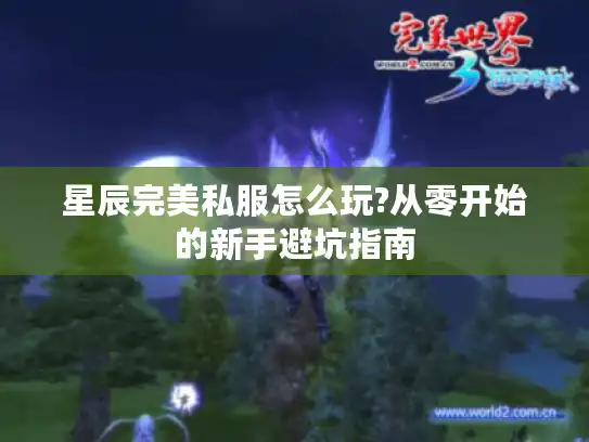星辰完美私服怎么玩?从零开始的新手避坑指南 星辰完美私服怎么玩?从零开始的新手避坑指南
