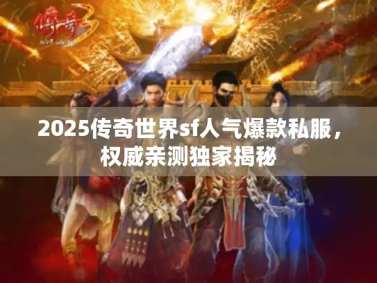 2025传奇世界sf人气爆款私服,权威亲测独家揭秘 2025传奇世界sf人气爆款私服,权威亲测独家揭秘