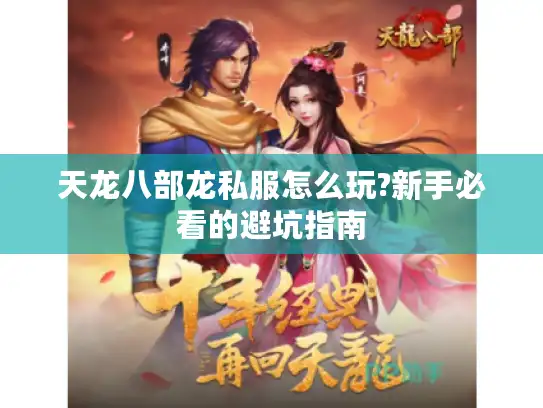 天龙八部龙私服怎么玩?新手必看的避坑指南 天龙八部龙私服怎么玩?新手必看的避坑指南