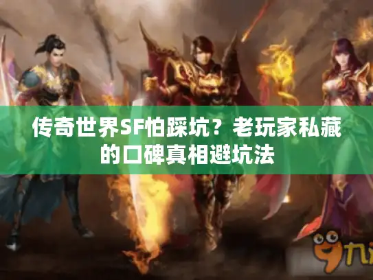 传奇世界SF怕踩坑？老玩家私藏的口碑真相避坑法