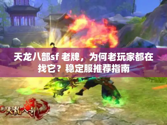 天龙八部sf 老牌，为何老玩家都在找它？稳定服推荐指南