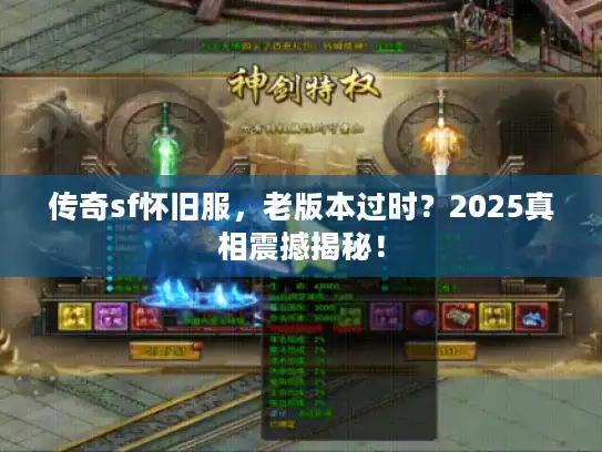 传奇sf怀旧服,老版本过时?2025真相震撼揭秘! 传奇sf怀旧服,老版本过时?2025真相震撼揭秘!
