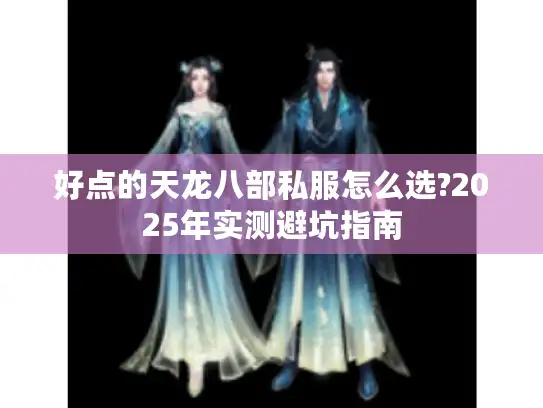 好点的天龙八部私服怎么选?2025年实测避坑指南