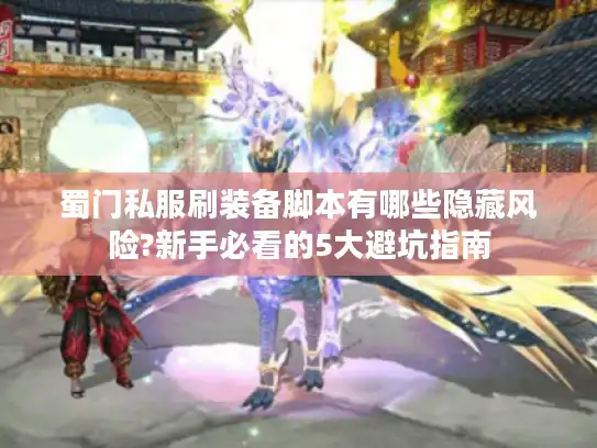 蜀门私服刷装备脚本有哪些隐藏风险?新手必看的5大避坑指南