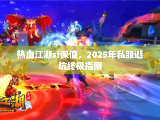 热血江湖sf保值，2025年私服避坑终极指南