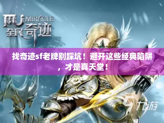 找奇迹sf老牌别踩坑!避开这些经典陷阱,才是真天堂! 找奇迹sf老牌别踩坑!避开这些经典陷阱,才是真天堂!