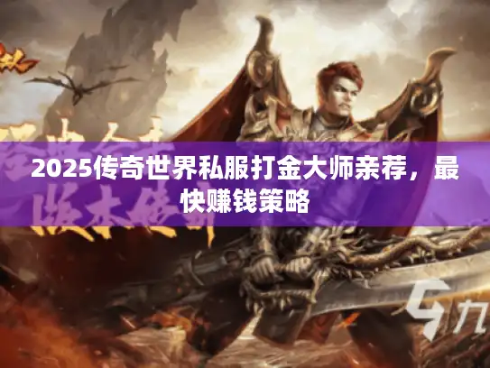 2025传奇世界私服打金大师亲荐,最快赚钱策略 2025传奇世界私服打金大师亲荐,最快赚钱策略