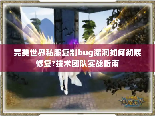 完美世界私服复制bug漏洞如何彻底修复?技术团队实战指南