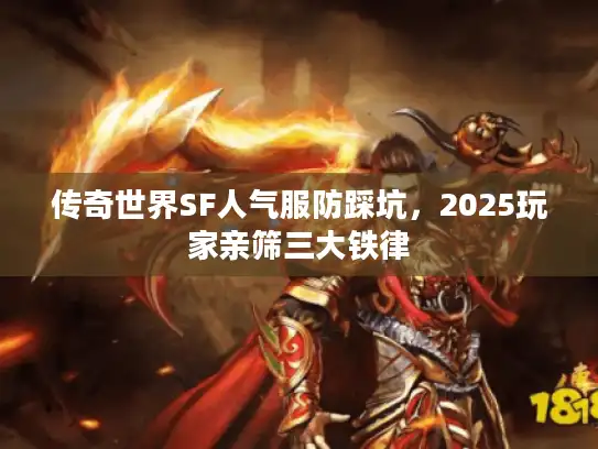 传奇世界SF人气服防踩坑，2025玩家亲筛三大铁律