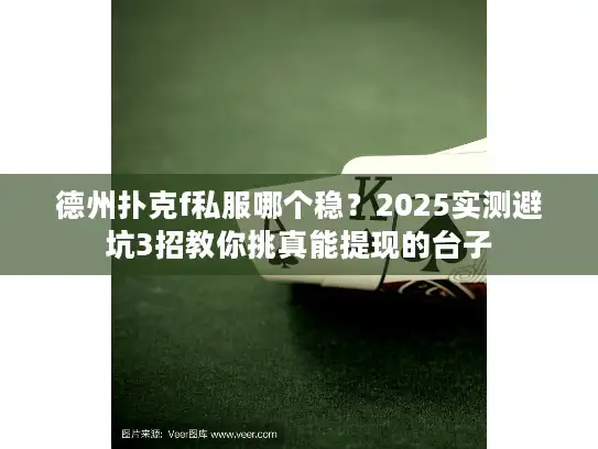 德州扑克f私服哪个稳？2025实测避坑3招教你挑真能提现的台子