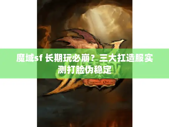 魔域sf 长期玩必崩？三大扛造服实测打脸伪稳定