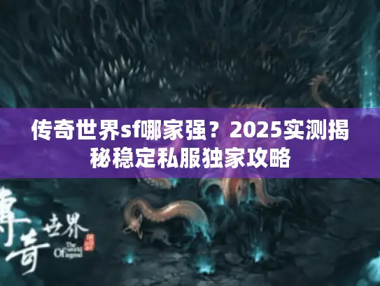 传奇世界sf哪家强?2025实测揭秘稳定私服独家攻略 传奇世界sf哪家强?2025实测揭秘稳定私服独家攻略