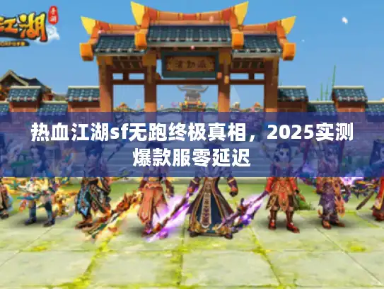 热血江湖sf无跑终极真相,2025实测爆款服零延迟 热血江湖sf无跑终极真相,2025实测爆款服零延迟