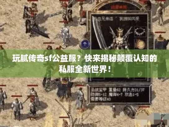 玩腻传奇sf公益服？快来揭秘颠覆认知的私服全新世界！