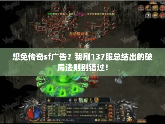 想免传奇sf广告？我刷137服总结出的破局法则别错过！