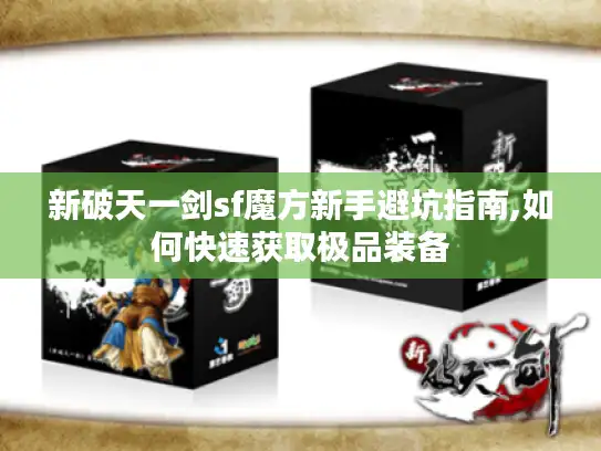 新破天一剑sf魔方新手避坑指南,如何快速获取极品装备