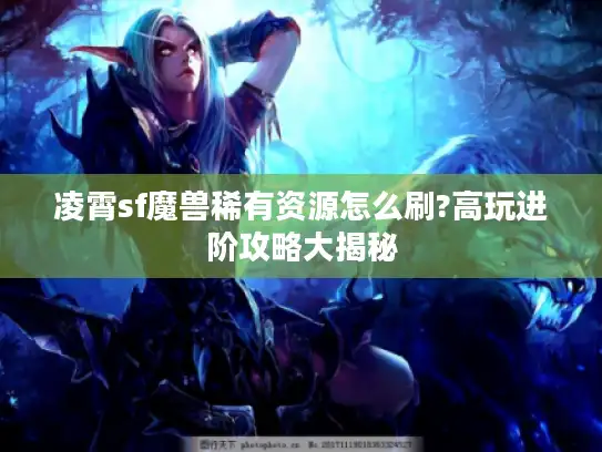 凌霄sf魔兽稀有资源怎么刷?高玩进阶攻略大揭秘
