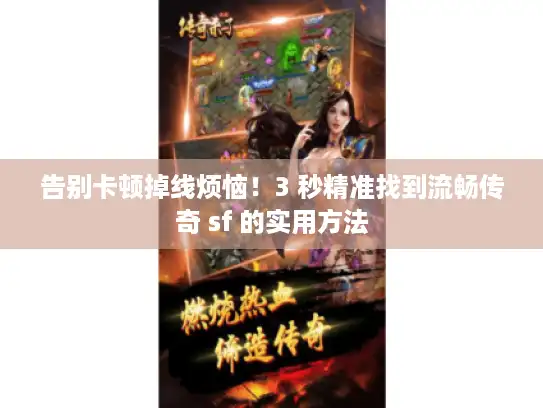 告别卡顿掉线烦恼！3 秒精准找到流畅传奇 sf 的实用方法