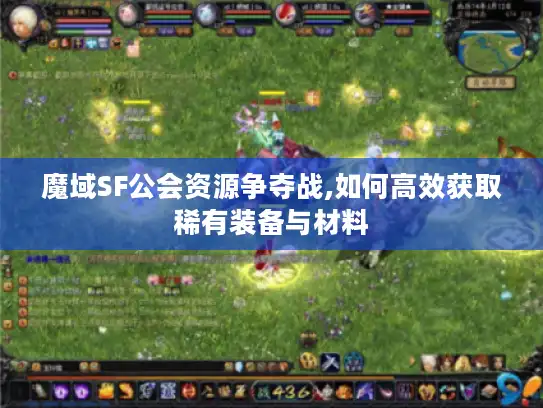 魔域SF公会资源争夺战,如何高效获取稀有装备与材料