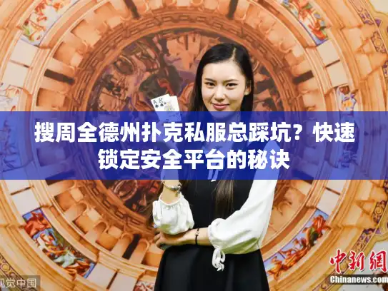 搜周全德州扑克私服总踩坑？快速锁定安全平台的秘诀