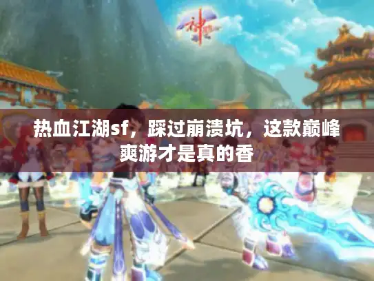 热血江湖sf，踩过崩溃坑，这款巅峰爽游才是真的香