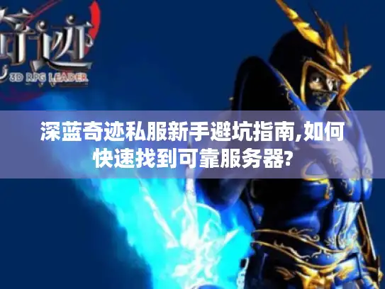 深蓝奇迹私服新手避坑指南,如何快速找到可靠服务器?