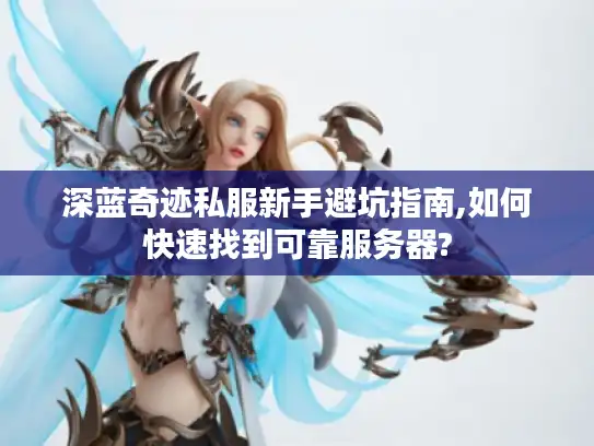 深蓝奇迹私服新手避坑指南,如何快速找到可靠服务器?