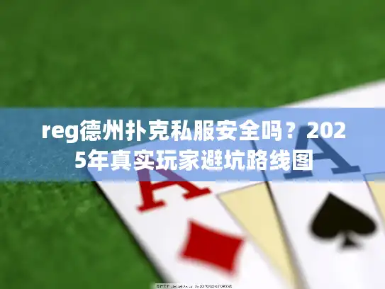 reg德州扑克私服安全吗？2025年真实玩家避坑路线图