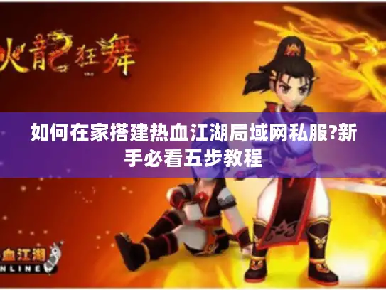 如何在家搭建热血江湖局域网私服?新手必看五步教程