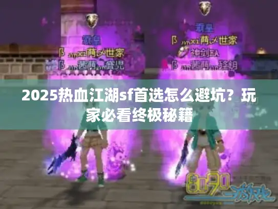 2025热血江湖sf首选怎么避坑？玩家必看终极秘籍