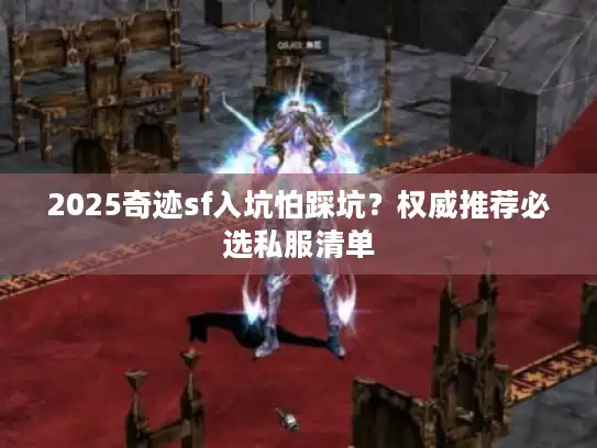 2025奇迹sf入坑怕踩坑？权威推荐必选私服清单