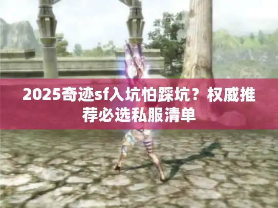 2025奇迹sf入坑怕踩坑？权威推荐必选私服清单