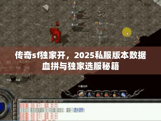 传奇sf独家开,2025私服版本数据血拼与独家选服秘籍 传奇sf独家开,2025私服版本数据血拼与独家选服秘籍