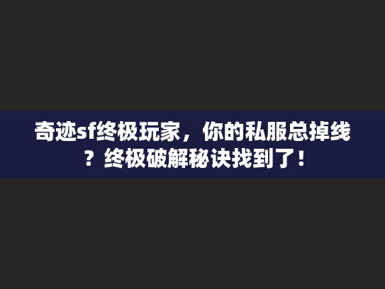 奇迹sf终极玩家，你的私服总掉线？终极破解秘诀找到了！