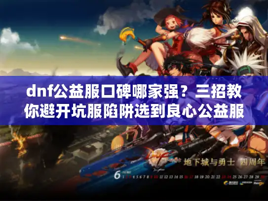 dnf公益服口碑哪家强？三招教你避开坑服陷阱选到良心公益服！