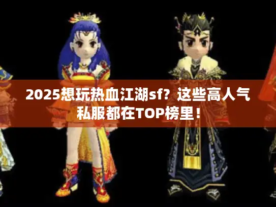 2025想玩热血江湖sf?这些高人气私服都在TOP榜里! 2025想玩热血江湖sf?这些高人气私服都在TOP榜里!