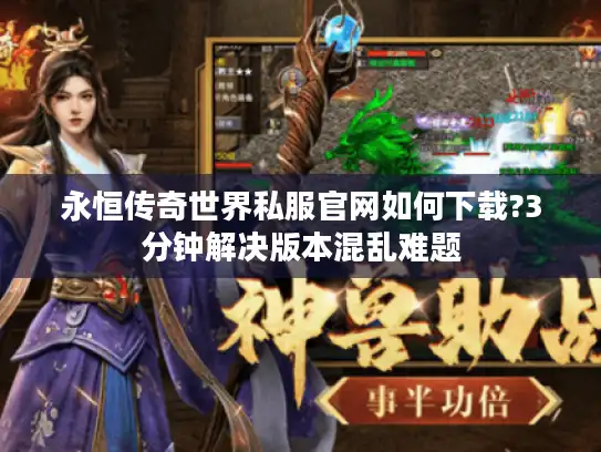 永恒传奇世界私服官网如何下载?3分钟解决版本混乱难题 永恒传奇世界私服官网如何下载?3分钟解决版本混乱难题