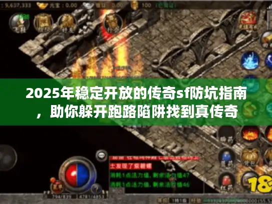 2025年稳定开放的传奇sf防坑指南,助你躲开跑路陷阱找到真传奇 2025年稳定开放的传奇sf防坑指南,助你躲开跑路陷阱找到真传奇